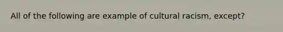 All of the following are example of cultural racism, except?