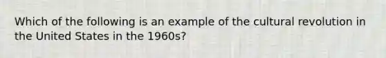 Which of the following is an example of the cultural revolution in the United States in the 1960s?