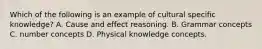 Which of the following is an example of cultural specific knowledge? A. Cause and effect reasoning. B. Grammar concepts C. number concepts D. Physical knowledge concepts.