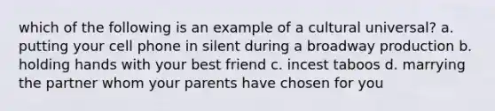 which of the following is an example of a cultural universal? a. putting your cell phone in silent during a broadway production b. holding hands with your best friend c. incest taboos d. marrying the partner whom your parents have chosen for you