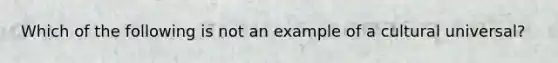 Which of the following is not an example of a cultural universal?