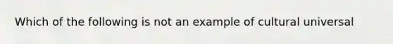 Which of the following is not an example of cultural universal