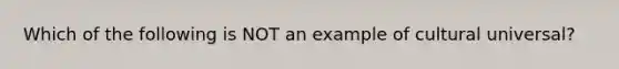 Which of the following is NOT an example of cultural universal?