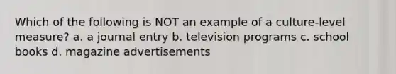 Which of the following is NOT an example of a culture-level measure? a. a journal entry b. television programs c. school books d. magazine advertisements