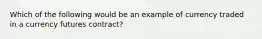 Which of the following would be an example of currency traded in a currency futures contract?