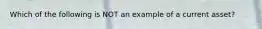 Which of the following is NOT an example of a current asset?