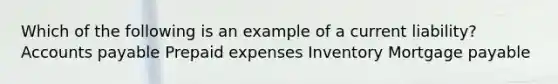 Which of the following is an example of a current liability? Accounts payable Prepaid expenses Inventory Mortgage payable