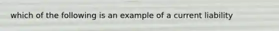 which of the following is an example of a current liability