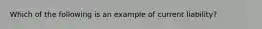 Which of the following is an example of current liability?