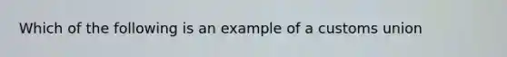 Which of the following is an example of a customs union