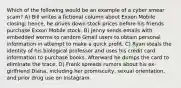 Which of the following would be an example of a cyber smear scam? A) Bill writes a fictional column about Exxon Mobile closing; hence, he drives down stock prices before his friends purchase Exxon Mobile stock. B) Jenny sends emails with embedded worms to random Gmail users to obtain personal information in attempt to make a quick profit. C) Ryan steals the identity of his biological professor and uses his credit card information to purchase books. Afterward he dumps the card to eliminate the trace. D) Frank spreads rumors about his ex-girlfriend Diana, including her promiscuity, sexual orientation, and prior drug use on Instagram