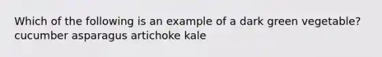 Which of the following is an example of a dark green vegetable? cucumber asparagus artichoke kale