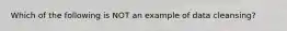Which of the following is NOT an example of data cleansing?