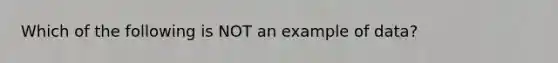 Which of the following is NOT an example of data?