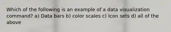 Which of the following is an example of a data visualization command? a) Data bars b) color scales c) Icon sets d) all of the above