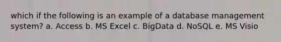 which if the following is an example of a database management system? a. Access b. MS Excel c. BigData d. NoSQL e. MS Visio