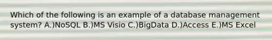 Which of the following is an example of a database management system? A.)NoSQL B.)MS Visio C.)BigData D.)Access E.)MS Excel