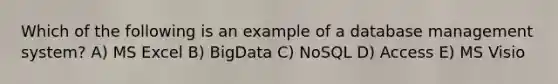 Which of the following is an example of a database management system? A) MS Excel B) BigData C) NoSQL D) Access E) MS Visio