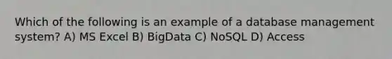 Which of the following is an example of a database management system? A) MS Excel B) BigData C) NoSQL D) Access