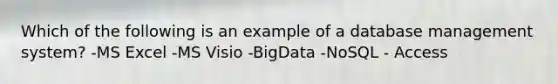 Which of the following is an example of a database management system? -MS Excel -MS Visio -BigData -NoSQL - Access