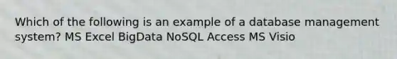 Which of the following is an example of a database management system? MS Excel BigData NoSQL Access MS Visio