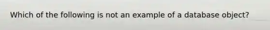 Which of the following is not an example of a database object?