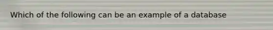 Which of the following can be an example of a database