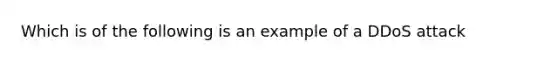 Which is of the following is an example of a DDoS attack