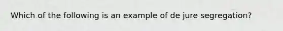 Which of the following is an example of de jure segregation?