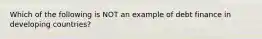 Which of the following is NOT an example of debt finance in developing​ countries?