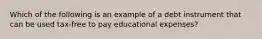 Which of the following is an example of a debt instrument that can be used tax-free to pay educational expenses?