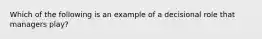 Which of the following is an example of a decisional role that managers play?