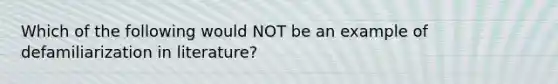 Which of the following would NOT be an example of defamiliarization in literature?