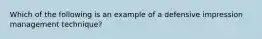 Which of the following is an example of a defensive impression management technique?