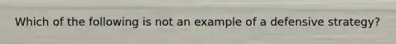 Which of the following is not an example of a defensive strategy?