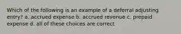 Which of the following is an example of a deferral adjusting entry? a. accrued expense b. accrued revenue c. prepaid expense d. all of these choices are correct