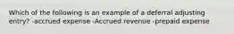 Which of the following is an example of a deferral adjusting entry? -accrued expense -Accrued revenue -prepaid expense