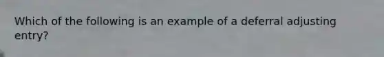 Which of the following is an example of a deferral adjusting entry?