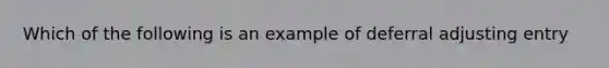 Which of the following is an example of deferral adjusting entry