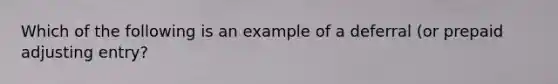 Which of the following is an example of a deferral (or prepaid adjusting entry?