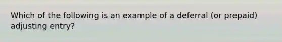 Which of the following is an example of a deferral​ (or prepaid) adjusting​ entry?