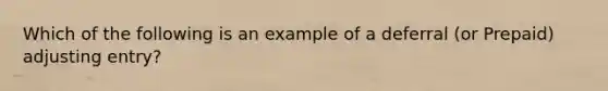 Which of the following is an example of a deferral (or Prepaid) adjusting entry?