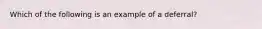 Which of the following is an example of a deferral?