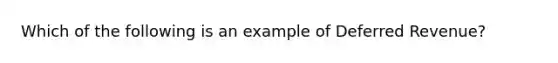 Which of the following is an example of Deferred Revenue?