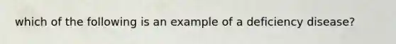 which of the following is an example of a deficiency disease?