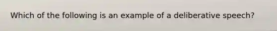 Which of the following is an example of a deliberative speech?