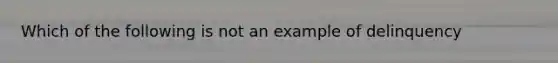 Which of the following is not an example of delinquency