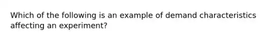 Which of the following is an example of demand characteristics affecting an experiment?