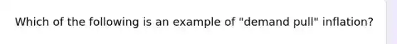 Which of the following is an example of "demand pull" inflation?