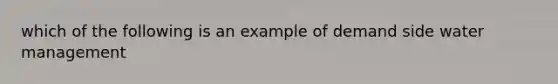 which of the following is an example of demand side water management